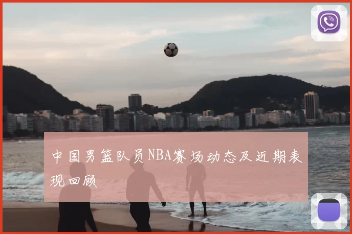 中国男篮队员NBA赛场动态及近期表现回顾