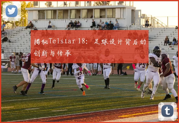 揭秘Telstar 18：足球设计背后的创新与传承