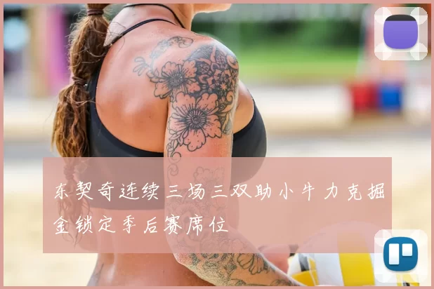 东契奇连续三场三双助小牛力克掘金锁定季后赛席位