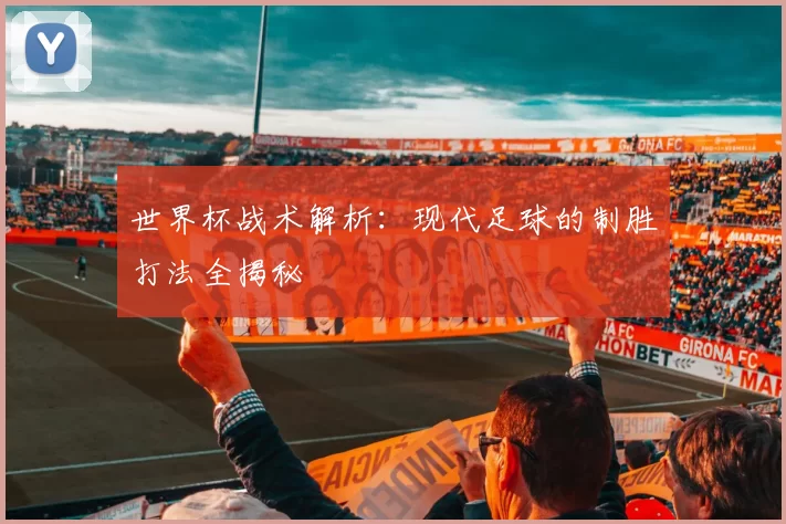 世界杯战术解析：现代足球的制胜打法全揭秘
