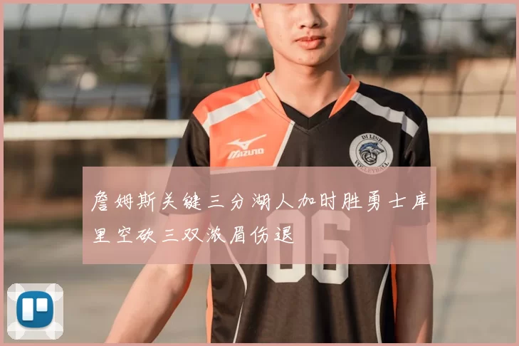 詹姆斯关键三分湖人加时胜勇士库里空砍三双浓眉伤退