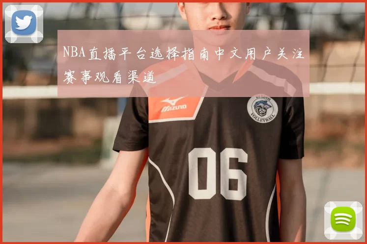 NBA直播平台选择指南中文用户关注赛事观看渠道