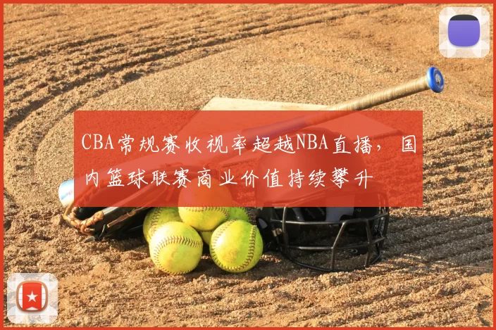 CBA常规赛收视率超越NBA直播，国内篮球联赛商业价值持续攀升