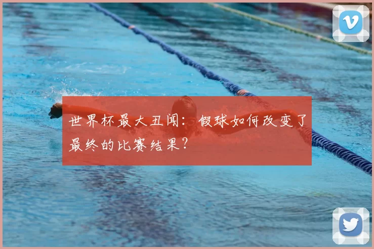 世界杯最大丑闻：假球如何改变了最终的比赛结果？