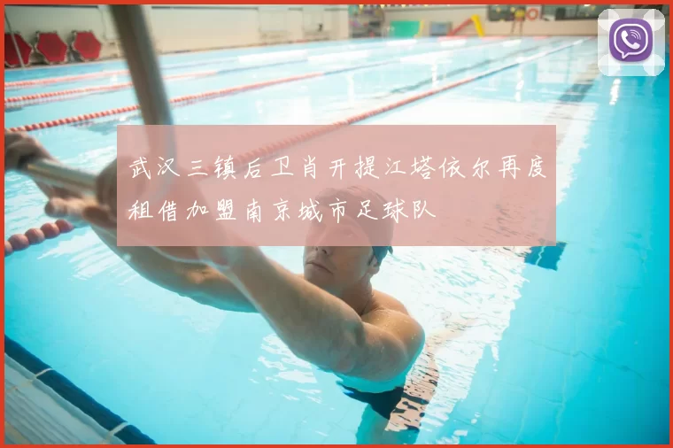 武汉三镇后卫肖开提江塔依尔再度租借加盟南京城市足球队