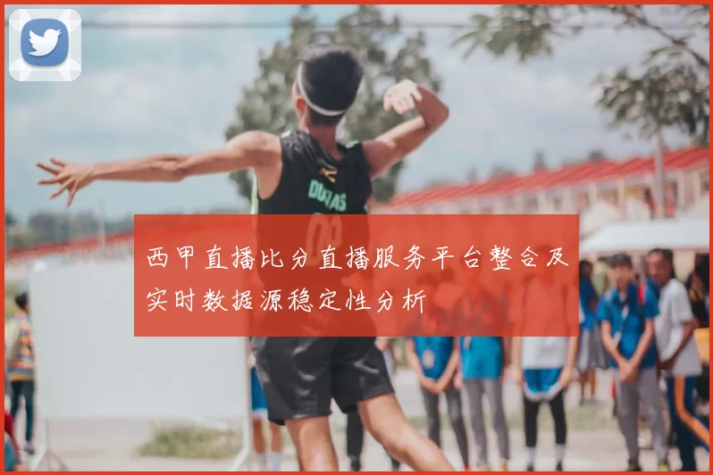 西甲直播比分直播服务平台整合及实时数据源稳定性分析