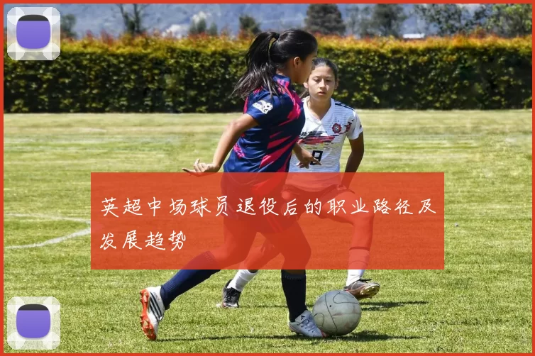 英超中场球员退役后的职业路径及发展趋势