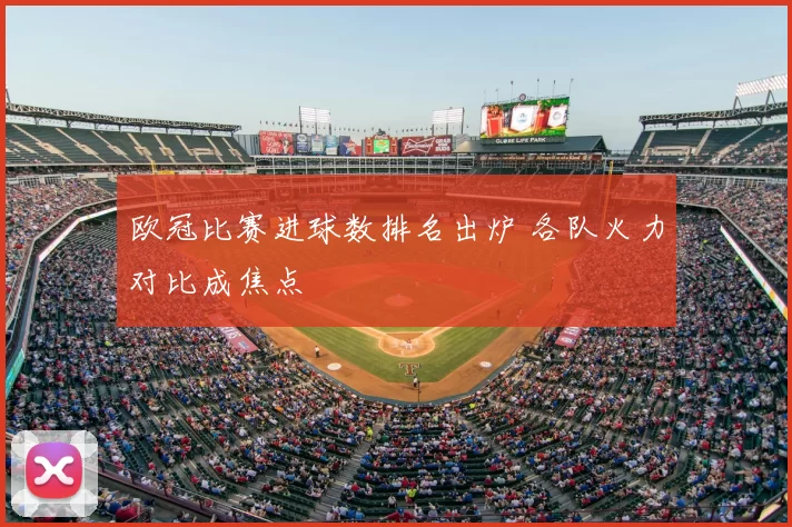 欧冠比赛进球数排名出炉 各队火力对比成焦点
