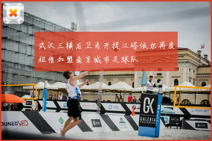 武汉三镇后卫肖开提江塔依尔再度租借加盟南京城市足球队