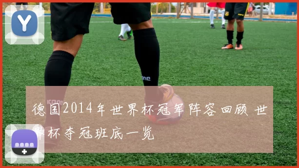 德国2014年世界杯冠军阵容回顾 世界杯夺冠班底一览