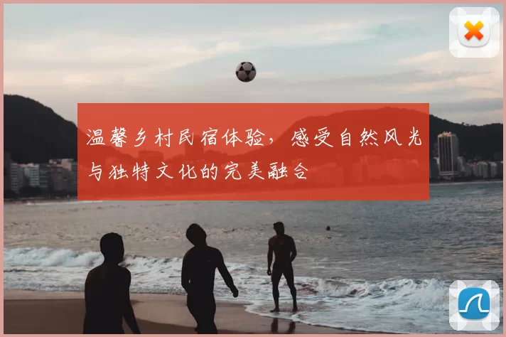 温馨乡村民宿体验，感受自然风光与独特文化的完美融合