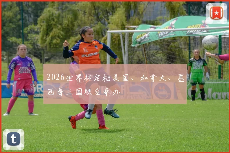 2026世界杯定档美国、加拿大、墨西哥三国联合举办