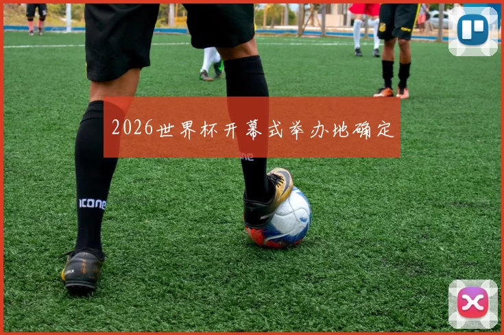 2026世界杯开幕式举办地确定