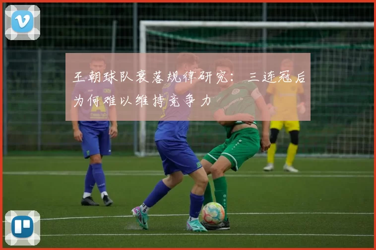 王朝球队衰落规律研究：三连冠后为何难以维持竞争力