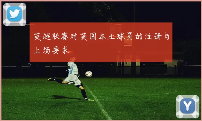 英超联赛对英国本土球员的注册与上场要求